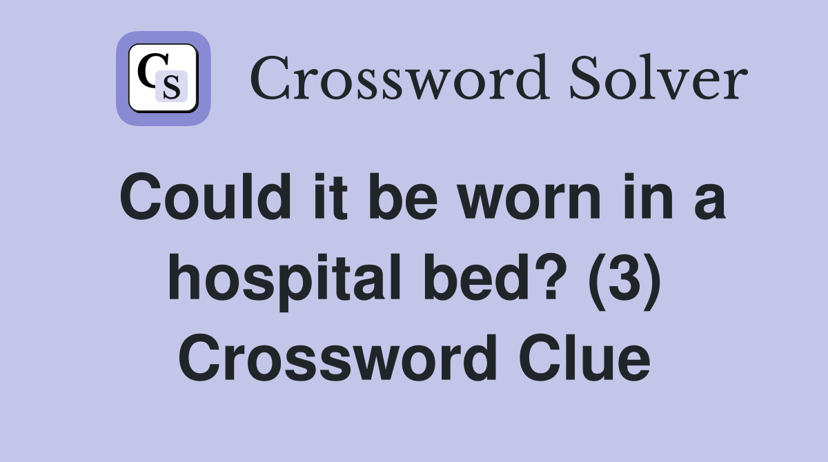 Could it be worn in a hospital bed? (3) Crossword Clue Answers
